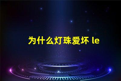 为什么灯珠爱坏 led灯珠为什么容易坏